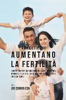 Joe Correa - 42 Ricette Che Aumentano La Fertilità: Queste Ricette Aggiungeranno Tante Vitamine E Minerali Alla Tua Dieta Rendendoti Più Fertile In Poco Tempo, Häftad