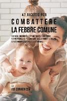 bokomslag 47 Ricette Per Combattere La Febbre Comune: Nutri Il Tuo Corpo Con I Nutrienti Giusti Per Permettergli Di Recuperare Dalla Febbre Comune Senza Ricorre