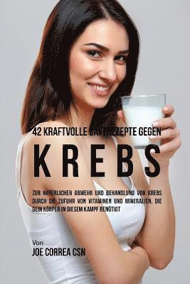 Joe Correa - 42 kraftvolle Saftrezepte gegen Krebs: Zur natürlichen Abwehr und Behandlung von Krebs durch die Zufuhr von Vitaminen und Mineralien, die dein Körper, Häftad