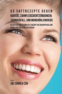bokomslag 53 Saftrezepte gegen Kavität, Zahnfleischentzündungen, Zahnausfall und Mundhöhlenkrebs: Beseitige und vermeide zukünftige Mundprobleme durch natürlich