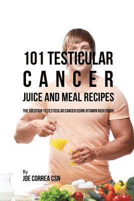 101 Testicular Cancer Juice and Meal Recipes 1