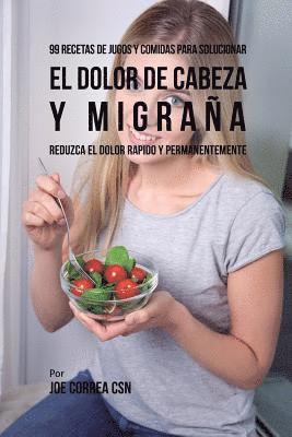 bokomslag 99 Recetas de Jugos y Comidas Para Solucionar El Dolor De Cabeza y Migraña