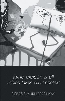 Debasis Mukhopadhyay - kyrie eleison or all robins taken out of context, Häftad