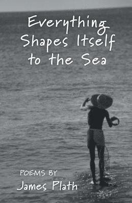 James Plath - Everything Shapes Itself to the Sea, Häftad