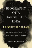 bokomslag Biography of a Dangerous Idea: A New History of Race from Louis XIV to Thomas Jefferson