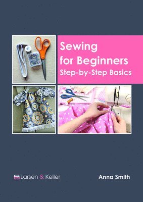 Anna Smith - Sewing for Beginners: Step-By-Step Basics, Inbunden