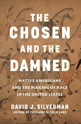 David J. Silverman - The Chosen and the Damned: Native Americans and the Making of Race in the United States, Inbunden