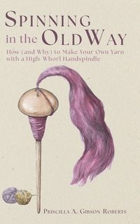 bokomslag Spinning in the Old Way: How (and Why) to Make Your Own Yarn with a High-Whorl Handspindle