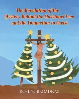 bokomslag The Revelation of the Mystery Behind the Christmas Tree and the Connection to Christ