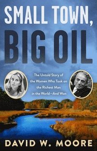 bokomslag Small Town, Big Oil: The Untold Story of the Women Who Took on the Richest Man in the World-And Won