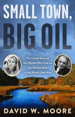 David W. Moore - Small Town, Big Oil: The Untold Story of the Women Who Took on the Richest Man in the World--And Won, Häftad