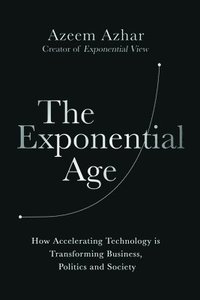 bokomslag The Exponential Age: How Accelerating Technology Is Transforming Business, Politics and Society