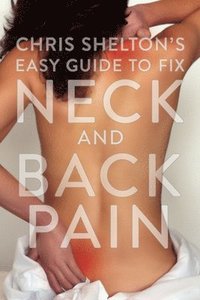 bokomslag Chris Sheltons Easy Guide to Fixing Neck and Back Pain