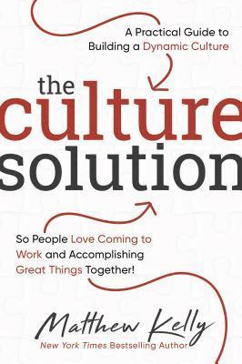 The Culture Solution: A Practical Guide to Building a Dynamic Culture So People Love Coming to Work and Accomplishing Great Things Together 1