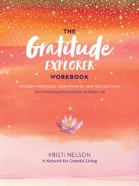 bokomslag Gratitude Explorer Workbook: Guided Practices, Meditations and Reflections for Cultivating Gratefulness in Daily Life