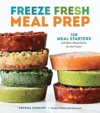 bokomslag Freeze Fresh Meal Prep: 160 Meal Starters and Make-Ahead Dishes for the Freezer