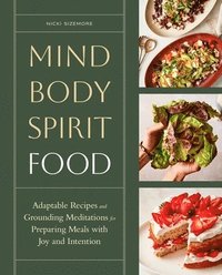 bokomslag Mind, Body, Spirit, Food: Adaptable Recipes and Grounding Meditations for Preparing Meals with Joy and Intention