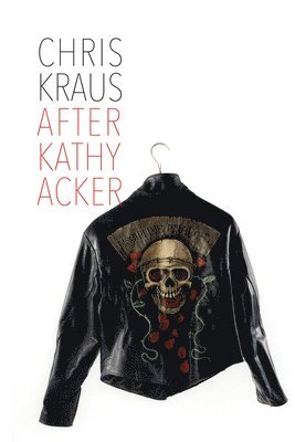Chris Kraus - After Kathy Acker: A Literary Biography, Häftad