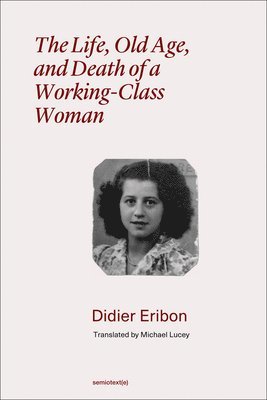 Didier Eribon - The Life, Old Age, and Death of a Working-Class Woman, Häftad