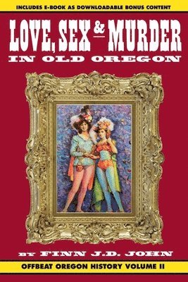bokomslag Love, Sex and Murder in Old Oregon: Offbeat Oregon History Vol. 2