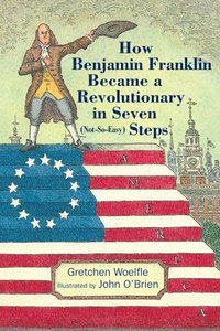 bokomslag How Benjamin Franklin Became a Revolutionary in Seven (Not-So-Easy) Steps