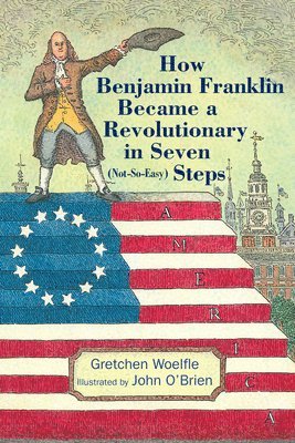 Gretchen Woelfle - How Benjamin Franklin Became a Revolutionary in Seven (Not-So-Easy) Steps, Inbunden