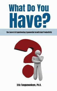 bokomslag What Do You Have?: The Secret Of Experiencing Exponential Growth And Productivity
