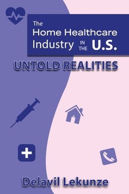 bokomslag The Home Health Care Industry in the U.S: Untold Realities