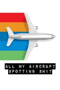 bokomslag All My Aircraft Spotting Shit