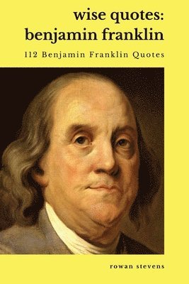 Wise Quotes - Benjamin Franklin (112 Benjamin Franklin Quotes) 1