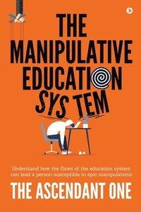 bokomslag The Manipulative Education System: Understand how the flaws of the education system can lead a person susceptible to epic manipulations