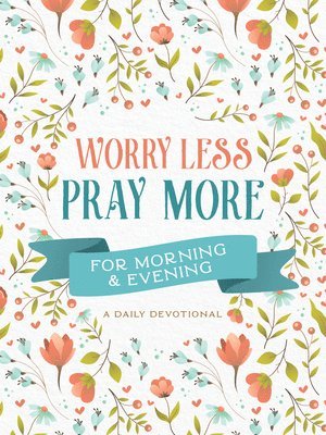 Compiled by Barbour Staff - Worry Less, Pray More for Morning and Evening: A Daily Devotional, Häftad