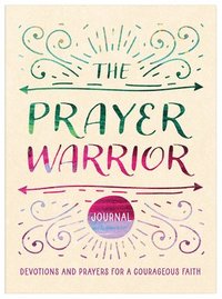 bokomslag The Prayer Warrior Journal: Devotions and Prayers for a Courageous Faith