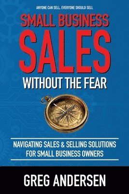 Greg Warren Andersen - Small Business Sales, Without the Fear: Navigating Sales & Selling Solutions for small business owners, Häftad