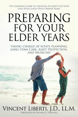 Vincent A. Liberti, Vincent A Liberti - Preparing for Your Elder Years: Taking Charge of Estate Planning, Long-Term Care, Asset Protection, and Medicaid: The Complete Guide to Creating Secur, Inbunden
