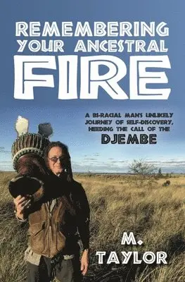 Taylor M - Remembering Your Ancestral Fire: A Bi-Racial Man's Unlikely Journey of Self-Discovery Heeding the Call of the Djembe, Häftad. Tillgänglighet: Lägg i varukorg