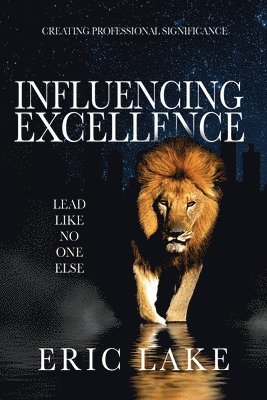 Eric Lake - Influencing Excellence: Lead Like No One Else, Inbunden