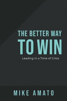 Mike Amato - The Better Way to Win: Leading in a Time of Crisis, Inbunden