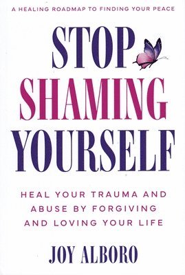 Joy Alboro - Stop Shaming Yourself: Heal Your Trauma and Abuse by Forgiving and Loving Your Life, Häftad