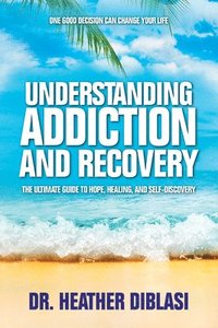 bokomslag Understanding Addiction and Recovery: The Ultimate Guide to Hope, Healing, and Self-Discovery