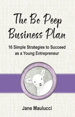 Jane Maulucci - The Bo Peep Business Plan: 16 Simple Strategies to Succeed as a Young Entrepreneur, Häftad