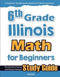 bokomslag 6th Grade Illinois Math for Beginners: Standardized Testing and Home School Study Guide