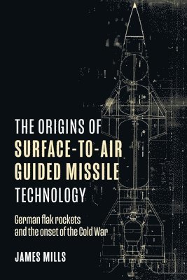 James Mills - Origins of Surface-to-Air Guided Missile Technology, Inbunden