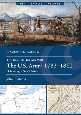 The U.S. Army, 1783-1811: Defending a New Nation 1