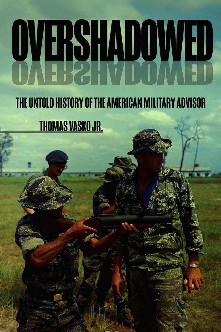 Overshadowed: The Untold History of the American Military Advisor
