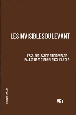 Les Invisibles du Levant Essai sur les Noirs Indigenes de Palestine et d'Israel aux XXIe Siecle 1