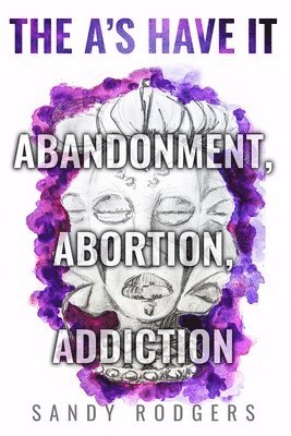 bokomslag The A's Have It - Abandonment, Abortion, Addiction