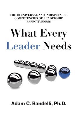 Adam C Bandelli, Adam C. Bandelli, C. Bandelli Ph.D., Adam - What Every Leader Needs, Inbunden