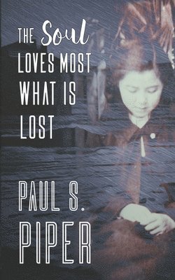 Paul S Piper, Paul S. Piper - Soul Loves Most What Is Lost, Häftad