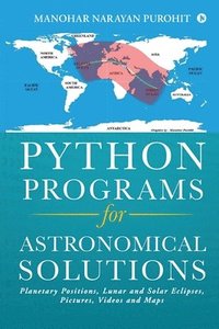 bokomslag Python Programs for Astronomical Solutions: Planetary Positions, Lunar and Solar Eclipses, Pictures, Videos and Maps